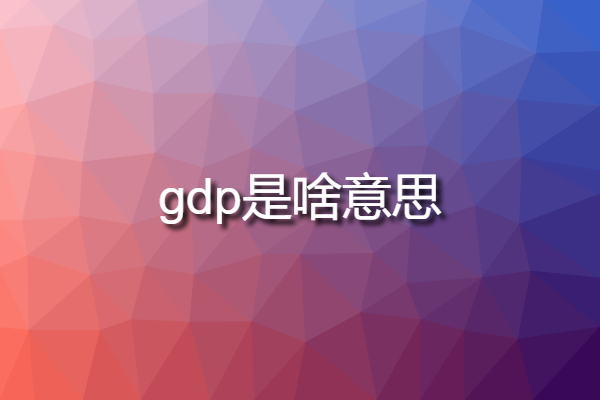 gdp是啥意思 國(guó)內(nèi)GDP是什么意思？？？