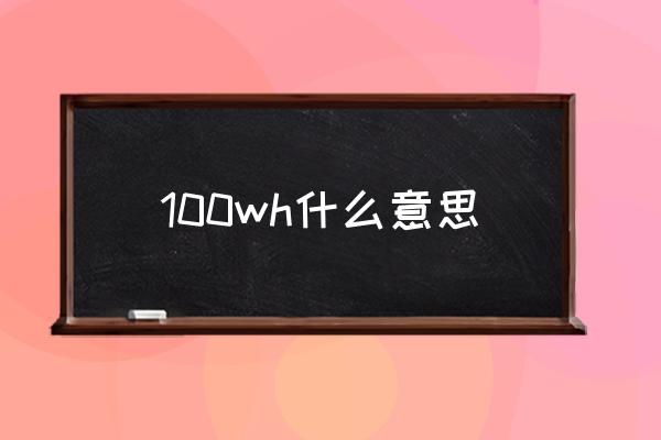 100wh什么意思 100顆電，等于多少毫安？