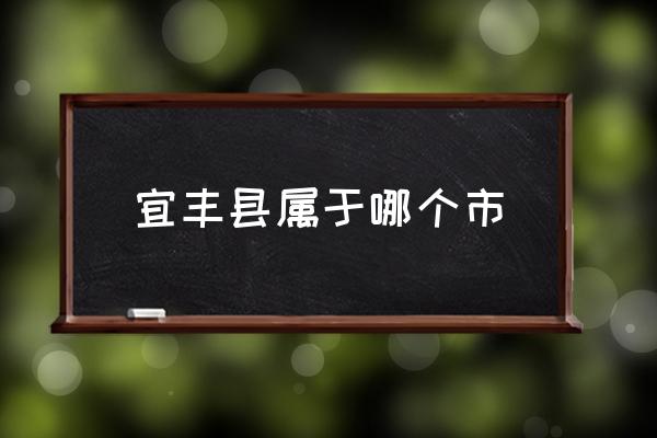 宜豐縣屬于哪個市 宜豐縣是屬于江西哪個市？