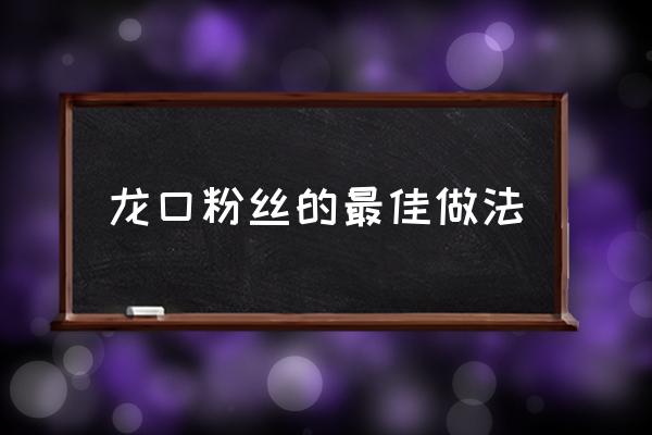 龍口粉絲的最佳做法,龍口粉絲怎么做？
