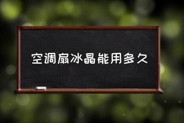 空調(diào)扇冰晶能用多久