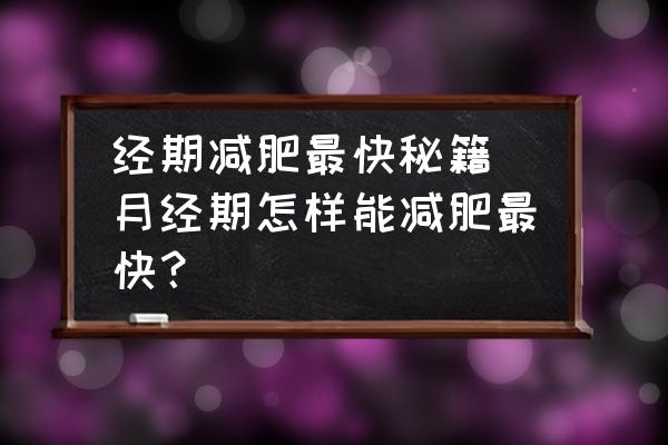 經(jīng)期減肥最快秘籍(月經(jīng)期怎樣能減肥最快？)