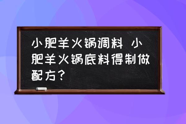 小肥羊火鍋調(diào)料 小肥羊火鍋底料得制做配方？