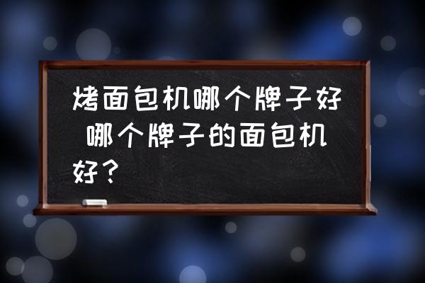 烤面包機(jī)哪個(gè)牌子好 哪個(gè)牌子的面包機(jī)好？