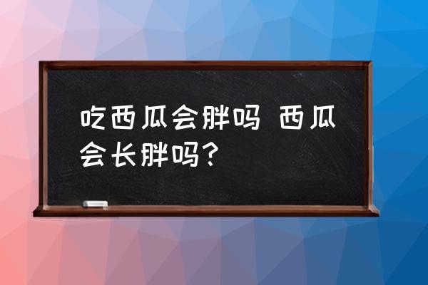 吃西瓜會(huì)胖嗎 西瓜會(huì)長(zhǎng)胖嗎？