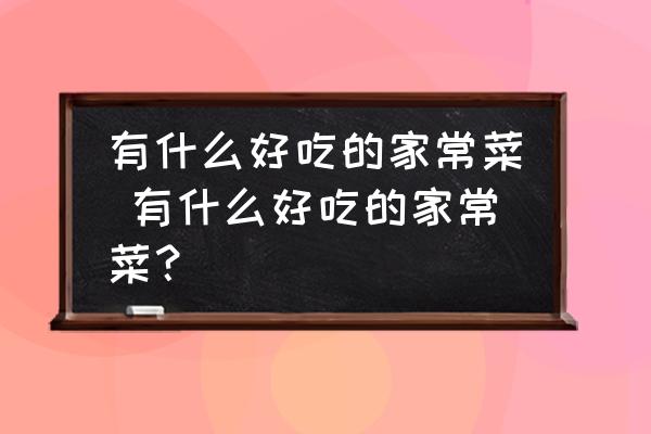 有什么好吃的家常菜 有什么好吃的家常菜？