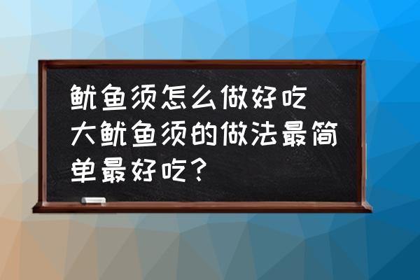 魷魚須怎么做好吃(大魷魚須的做法最簡單最好吃？)