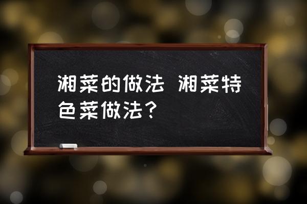 湘菜的做法 湘菜特色菜做法？