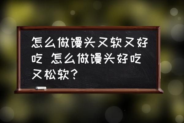 怎么做饅頭又軟又好吃 怎么做饅頭好吃又松軟？