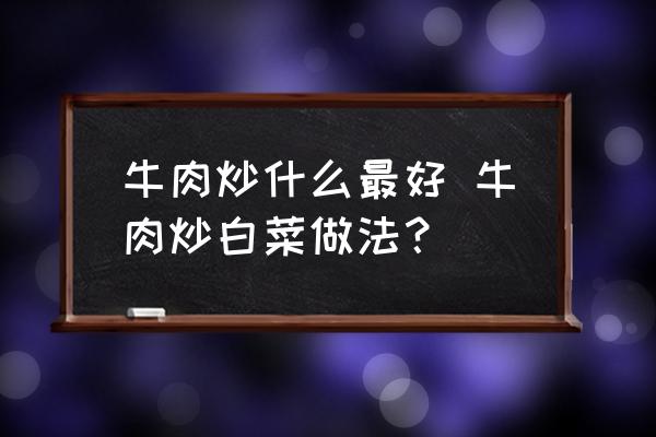 牛肉炒什么最好 牛肉炒白菜做法？
