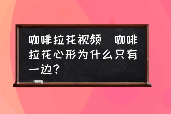 咖啡拉花視頻(咖啡拉花心形為什么只有一邊？)