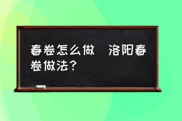 春卷怎么做(洛陽春卷做法？)
