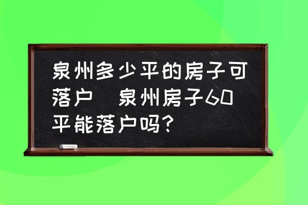 泉州多少平的房子可落戶(泉州房子60平能落戶嗎？)