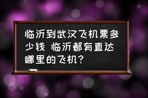 臨沂到武漢飛機(jī)票多少錢(qián) 臨沂都有直達(dá)哪里的飛機(jī)？
