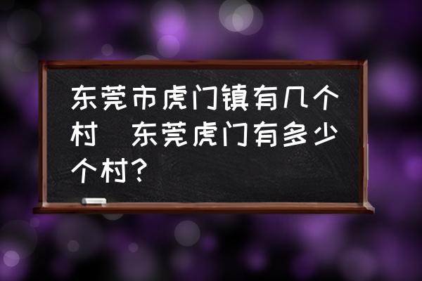 東莞市虎門鎮(zhèn)有幾個(gè)村(東莞虎門有多少個(gè)村？)