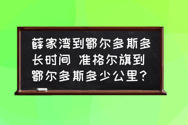 薛家灣到鄂爾多斯多長時(shí)間 準(zhǔn)格爾旗到鄂爾多斯多少公里？