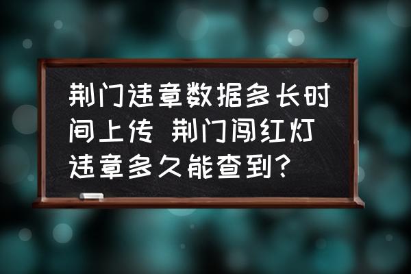 荊門違章數(shù)據(jù)多長時間上傳 荊門闖紅燈違章多久能查到？