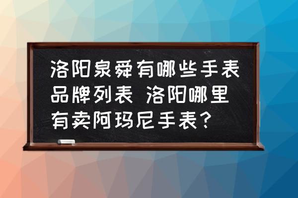 洛陽泉舜有哪些手表品牌列表 洛陽哪里有賣阿瑪尼手表？