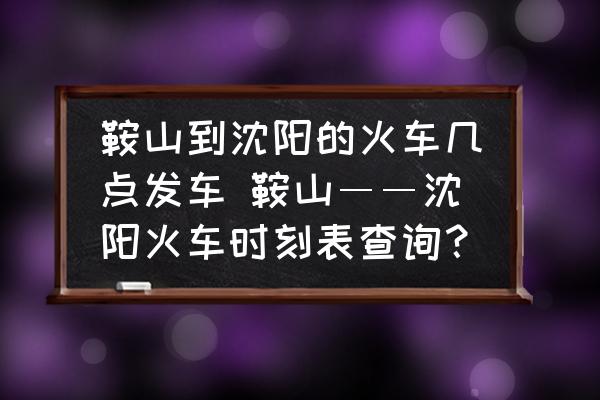 鞍山到沈陽的火車幾點發(fā)車 鞍山――沈陽火車時刻表查詢？