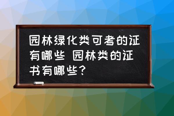 園林綠化類(lèi)可考的證有哪些 園林類(lèi)的證書(shū)有哪些？