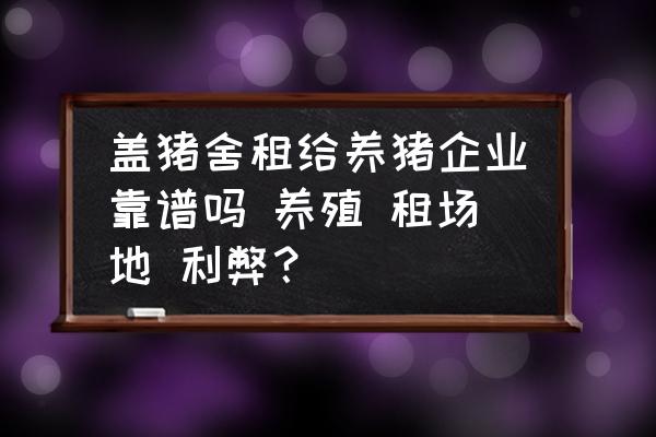 蓋豬舍租給養(yǎng)豬企業(yè)靠譜嗎 養(yǎng)殖 租場(chǎng)地 利弊？