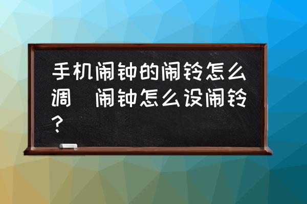 手機(jī)鬧鐘的鬧鈴怎么調(diào)(鬧鐘怎么設(shè)鬧鈴？)