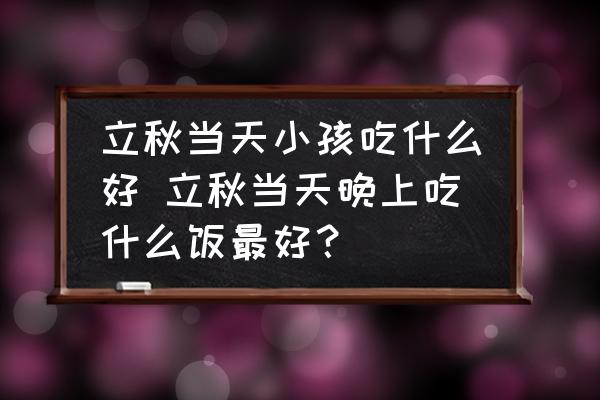立秋當(dāng)天小孩吃什么好 立秋當(dāng)天晚上吃什么飯最好？