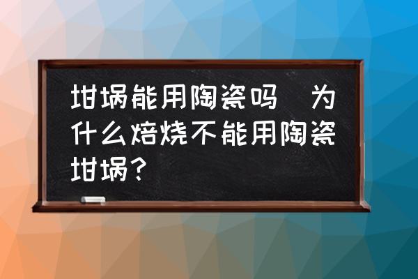 坩堝能用陶瓷嗎(為什么焙燒不能用陶瓷坩堝？)