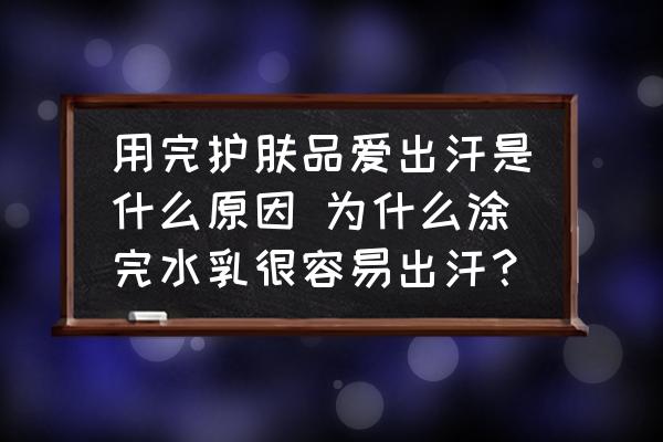 用完護膚品愛出汗是什么原因 為什么涂完水乳很容易出汗？