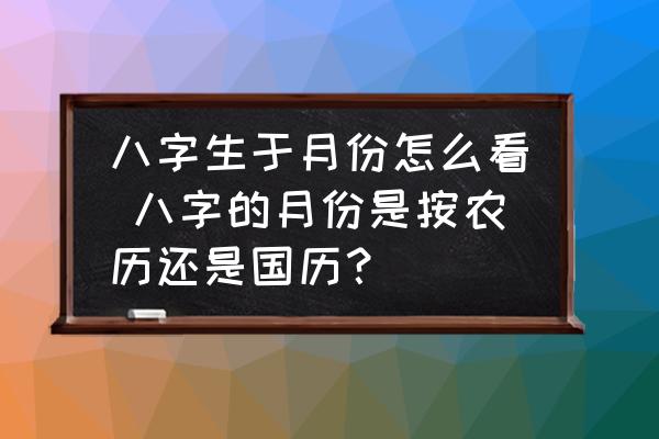 八字生于月份怎么看 八字的月份是按農(nóng)歷還是國歷？
