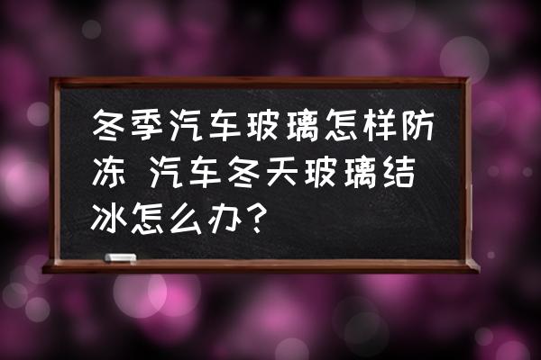 冬季汽車玻璃怎樣防凍 汽車冬天玻璃結冰怎么辦？