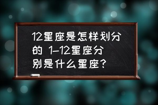 12星座是怎樣劃分的 1-12星座分別是什么星座？