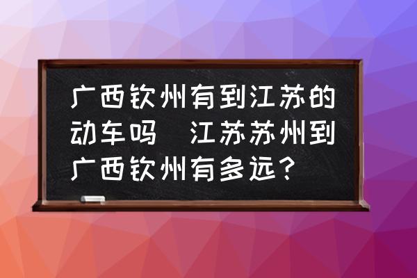 廣西欽州有到江蘇的動車嗎(江蘇蘇州到廣西欽州有多遠？)