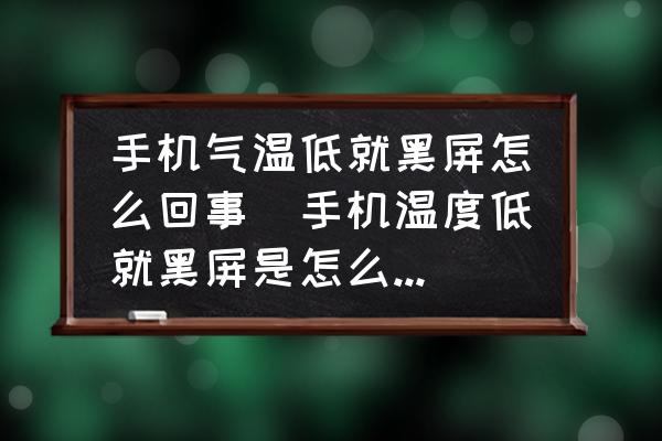 手機氣溫低就黑屏怎么回事(手機溫度低就黑屏是怎么回事？)
